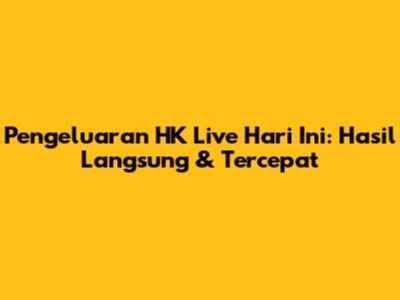 Pengeluaran HK Live Hari Ini: Hasil Langsung & Tercepat