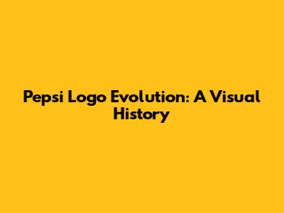 Pepsi Logo Evolution: A Visual History