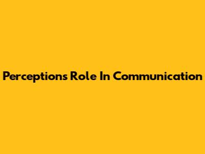 Perception's Role In Communication