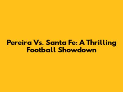 Pereira Vs. Santa Fe: A Thrilling Football Showdown