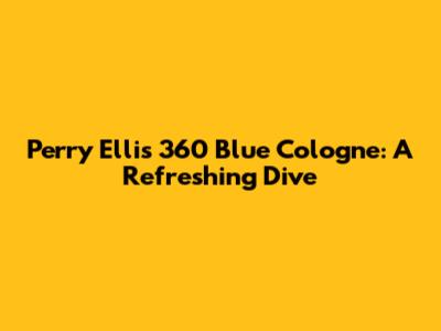Perry Ellis 360 Blue Cologne: A Refreshing Dive