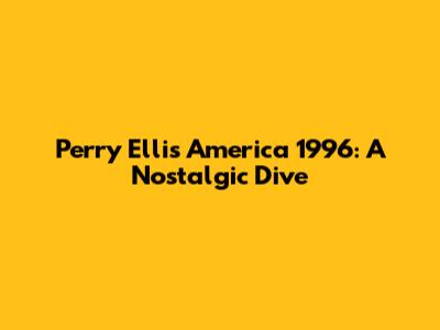 Perry Ellis America 1996: A Nostalgic Dive