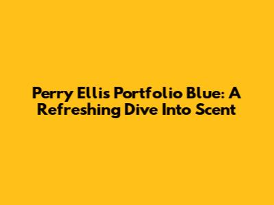Perry Ellis Portfolio Blue: A Refreshing Dive Into Scent