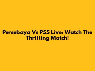 Persebaya Vs PSS Live: Watch The Thrilling Match!
