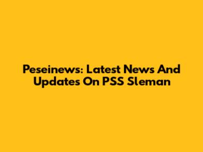 Peseinews: Latest News And Updates On PSS Sleman