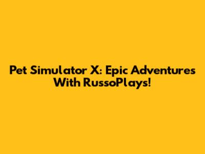 Pet Simulator X: Epic Adventures With RussoPlays!