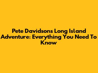 Pete Davidson's Long Island Adventure: Everything You Need To Know
