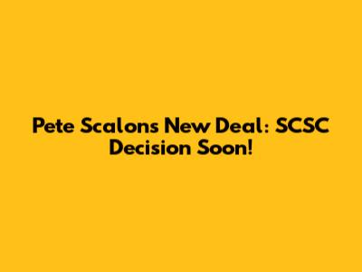 Pete Scalon's New Deal: SCSC Decision Soon!