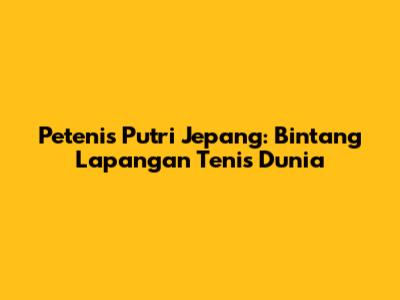 Petenis Putri Jepang: Bintang Lapangan Tenis Dunia