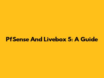 PfSense And Livebox 5: A Guide