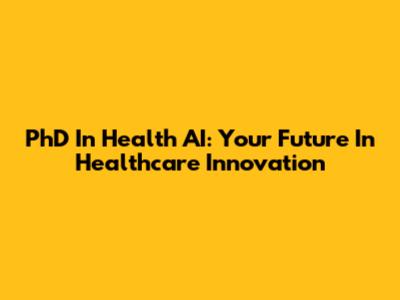 PhD In Health AI: Your Future In Healthcare Innovation