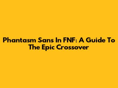 Phantasm Sans In FNF: A Guide To The Epic Crossover