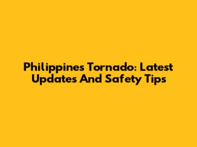 Philippines Tornado: Latest Updates And Safety Tips