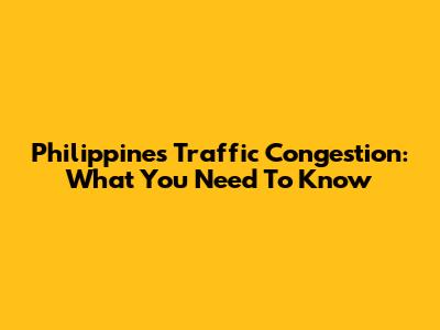 Philippines Traffic Congestion: What You Need To Know