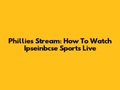 Phillies Stream: How To Watch Ipseinbcse Sports Live