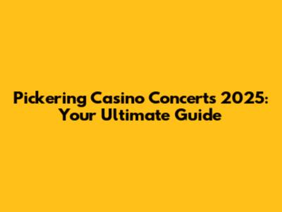 Pickering Casino Concerts 2025: Your Ultimate Guide