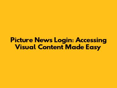 Picture News Login: Accessing Visual Content Made Easy