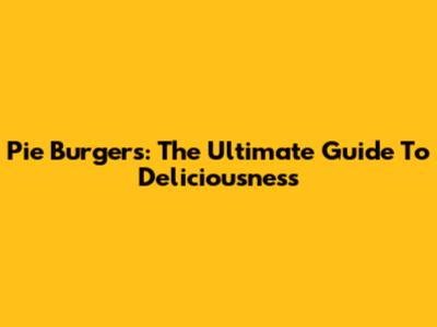 Pie Burgers: The Ultimate Guide To Deliciousness