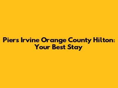 Piers Irvine Orange County Hilton: Your Best Stay
