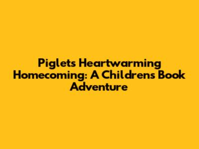 Piglet's Heartwarming Homecoming: A Children's Book Adventure
