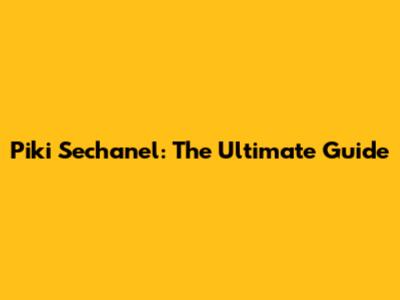 Piki Sechanel: The Ultimate Guide