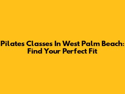 Pilates Classes In West Palm Beach: Find Your Perfect Fit
