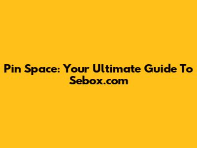 Pin Space: Your Ultimate Guide To Sebox.com