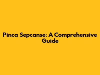 Pinca Sepcanse: A Comprehensive Guide