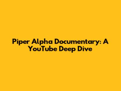 Piper Alpha Documentary: A YouTube Deep Dive