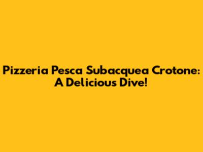 Pizzeria Pesca Subacquea Crotone: A Delicious Dive!