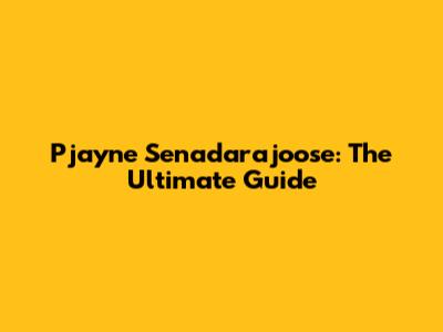 Pjayne Senadarajoose: The Ultimate Guide