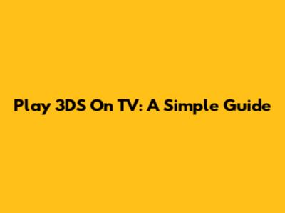 Play 3DS On TV: A Simple Guide