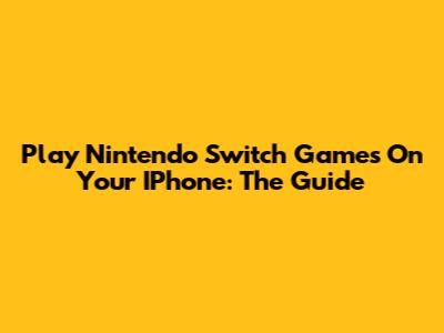 Play Nintendo Switch Games On Your IPhone: The Guide