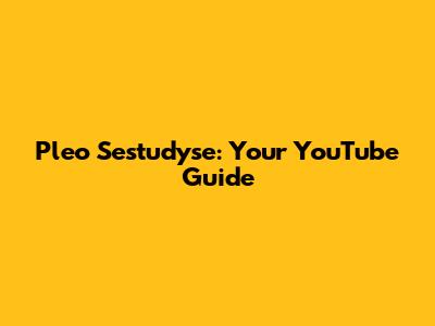 Pleo Sestudyse: Your YouTube Guide