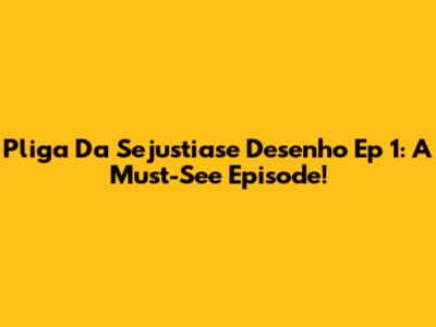 Pliga Da Sejustiase Desenho Ep 1: A Must-See Episode!