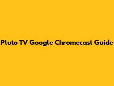 Pluto TV Google Chromecast Guide