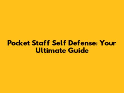 Pocket Staff Self Defense: Your Ultimate Guide