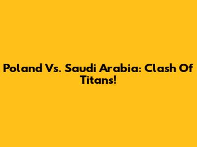 Poland Vs. Saudi Arabia: Clash Of Titans!