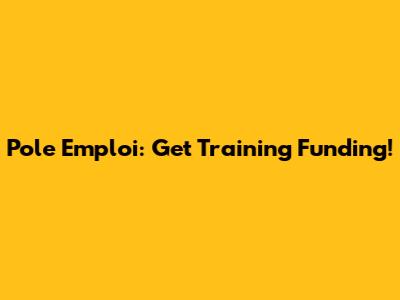 Pole Emploi: Get Training Funding!