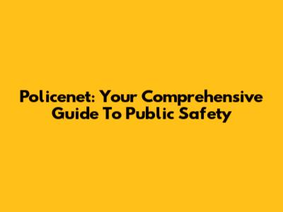Policenet: Your Comprehensive Guide To Public Safety