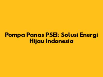 Pompa Panas PSEI: Solusi Energi Hijau Indonesia