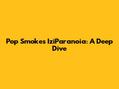 Pop Smoke's IziParanoia: A Deep Dive