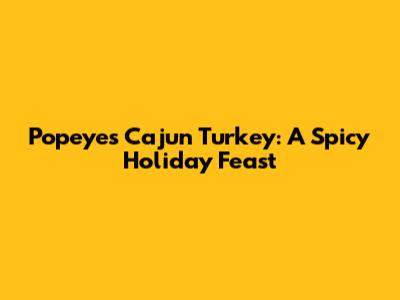 Popeyes Cajun Turkey: A Spicy Holiday Feast