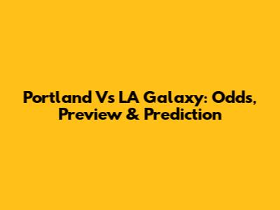 Portland Vs LA Galaxy: Odds, Preview & Prediction