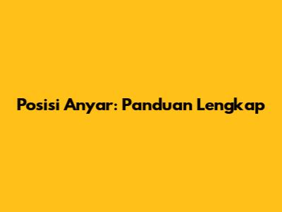 Posisi Anyar: Panduan Lengkap