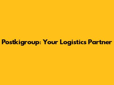 Postkigroup: Your Logistics Partner