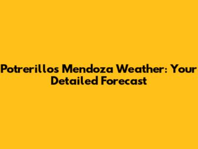 Potrerillos Mendoza Weather: Your Detailed Forecast