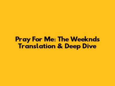 Pray For Me: The Weeknd's Translation & Deep Dive