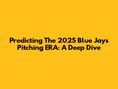 Predicting The 2025 Blue Jays Pitching ERA: A Deep Dive