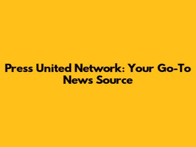 Press United Network: Your Go-To News Source